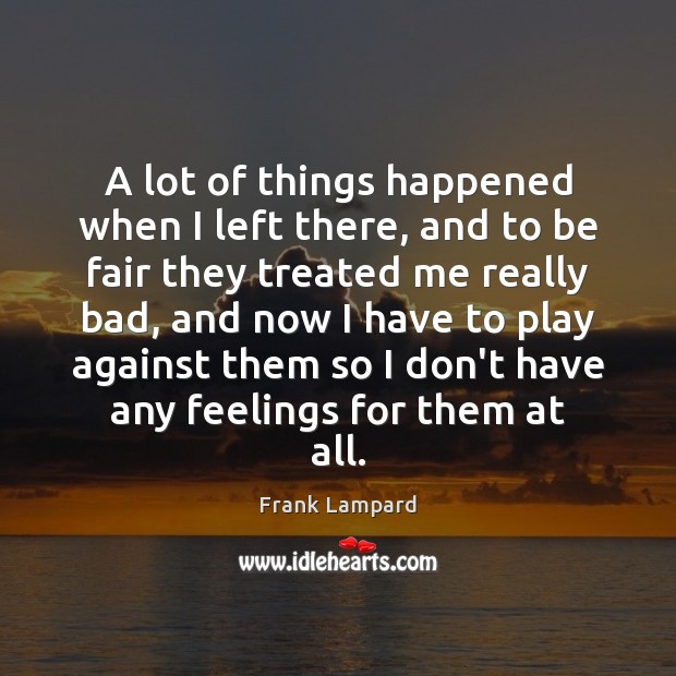 A lot of things happened when I left there, and to be Frank Lampard Picture Quote