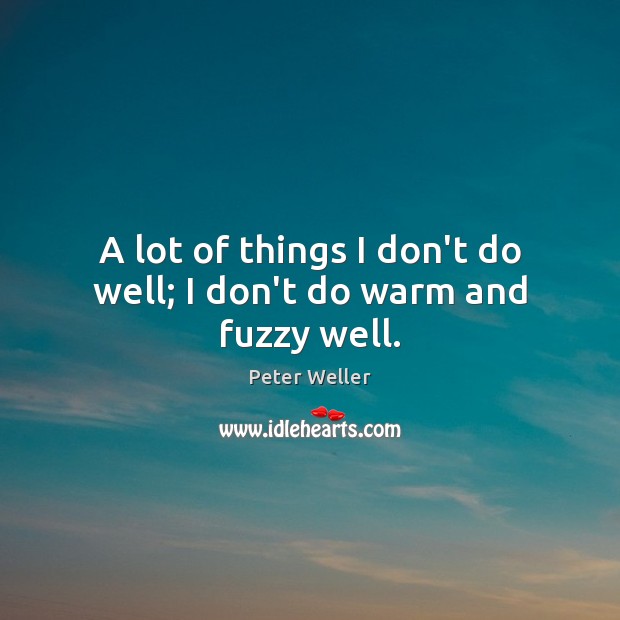 A lot of things I don’t do well; I don’t do warm and fuzzy well. Peter Weller Picture Quote