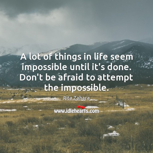A lot of things in life seem impossible until it’s done. Don’t Image
