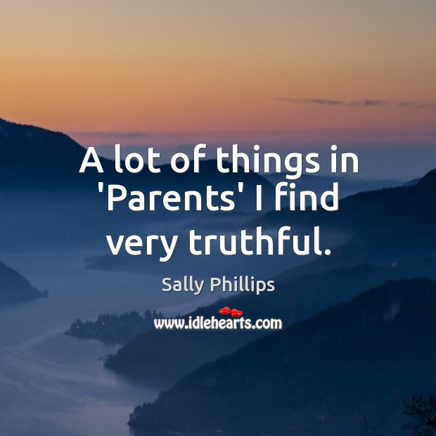 A lot of things in ‘Parents’ I find very truthful. Sally Phillips Picture Quote