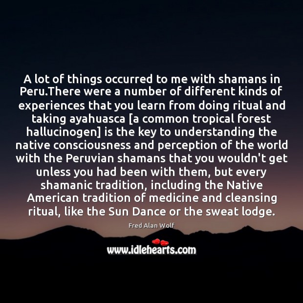 A lot of things occurred to me with shamans in Peru.There Fred Alan Wolf Picture Quote