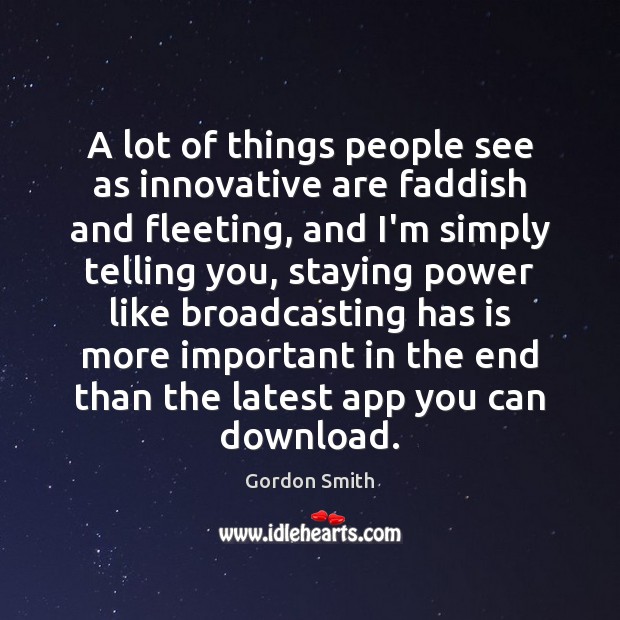 A lot of things people see as innovative are faddish and fleeting, Gordon Smith Picture Quote