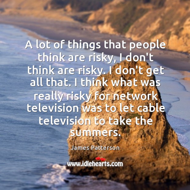 A lot of things that people think are risky, I don’t think James Patterson Picture Quote