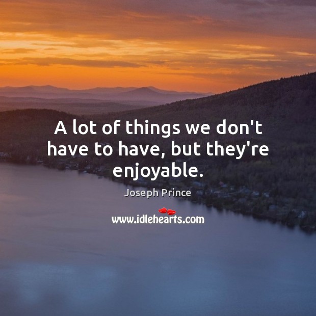 A lot of things we don’t have to have, but they’re enjoyable. Joseph Prince Picture Quote