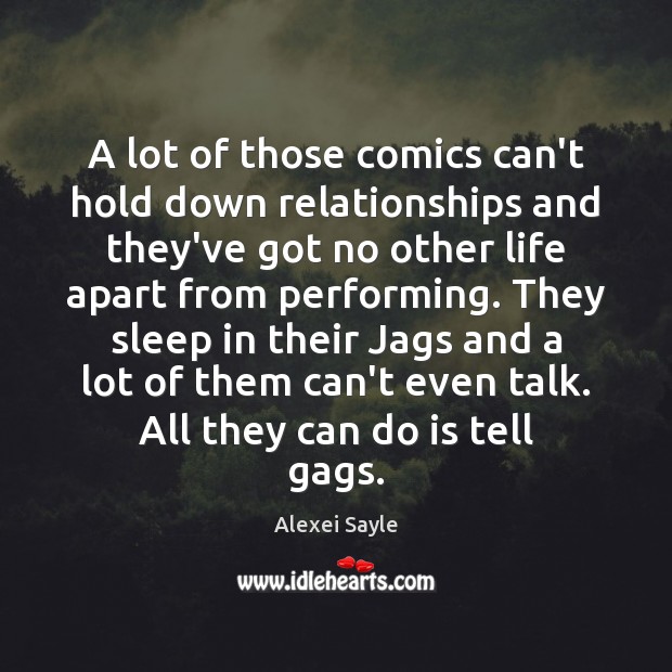 A lot of those comics can’t hold down relationships and they’ve got Alexei Sayle Picture Quote