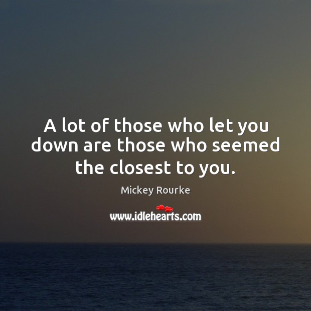 A lot of those who let you down are those who seemed the closest to you. Mickey Rourke Picture Quote