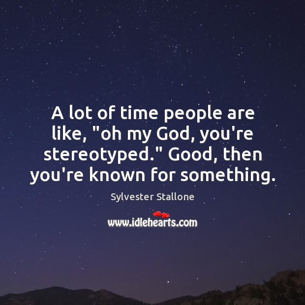 A lot of time people are like, “oh my God, you’re stereotyped.” Sylvester Stallone Picture Quote