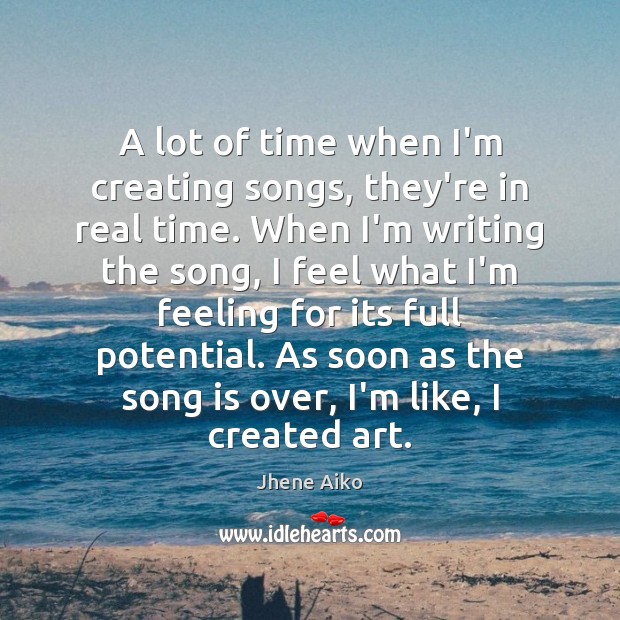 A lot of time when I’m creating songs, they’re in real time. Jhene Aiko Picture Quote