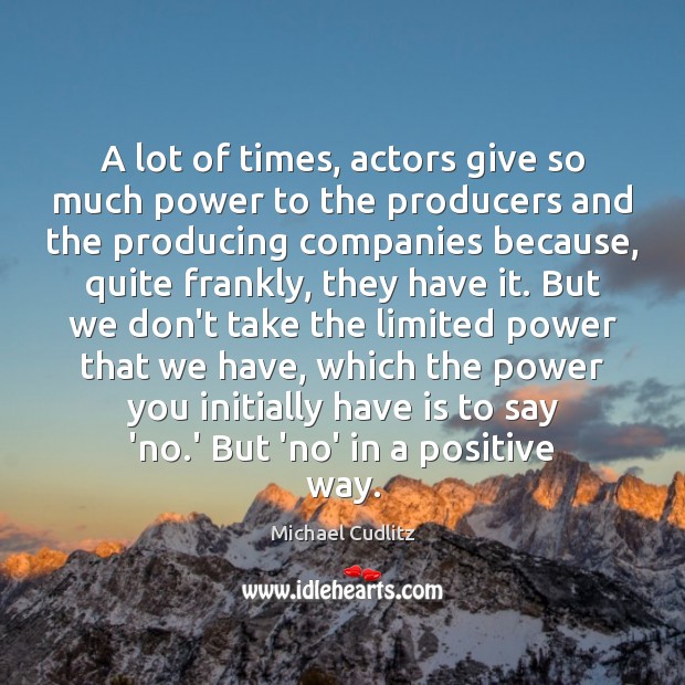 A lot of times, actors give so much power to the producers Image