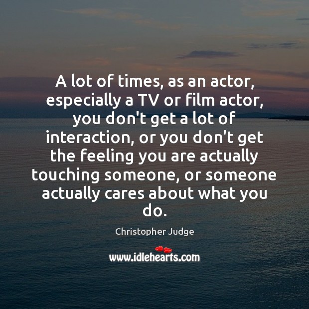 A lot of times, as an actor, especially a TV or film Image