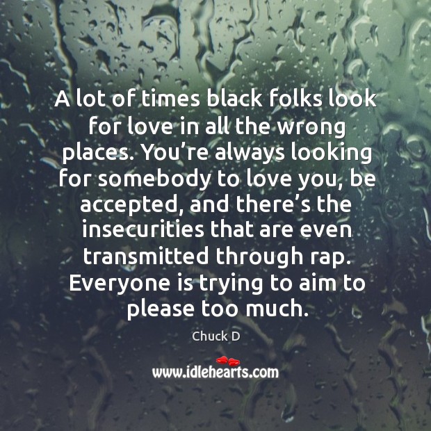 A lot of times black folks look for love in all the wrong places. Chuck D Picture Quote