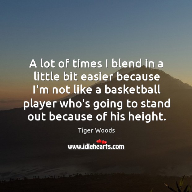 A lot of times I blend in a little bit easier because Tiger Woods Picture Quote