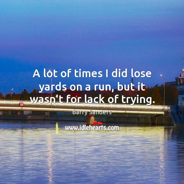 A lot of times I did lose yards on a run, but it wasn’t for lack of trying. Barry Sanders Picture Quote