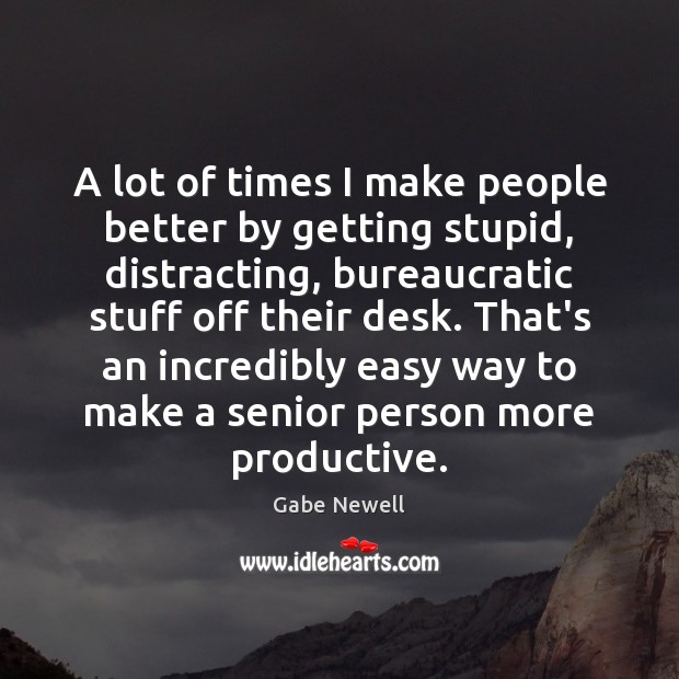 A lot of times I make people better by getting stupid, distracting, Gabe Newell Picture Quote