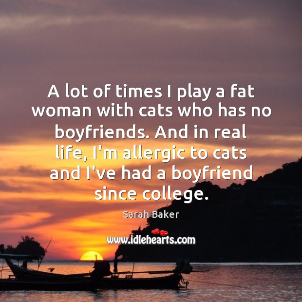 A lot of times I play a fat woman with cats who Real Life Quotes Image