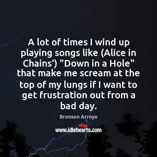 A lot of times I wind up playing songs like (Alice in Bronson Arroyo Picture Quote