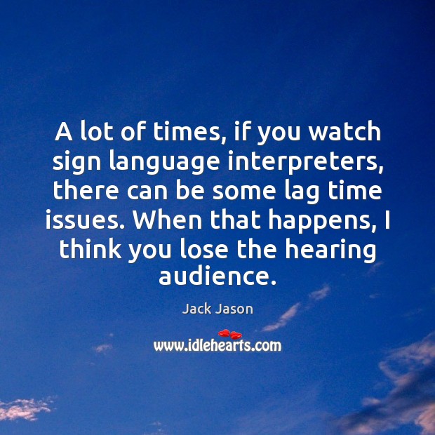 A lot of times, if you watch sign language interpreters, there can Jack Jason Picture Quote