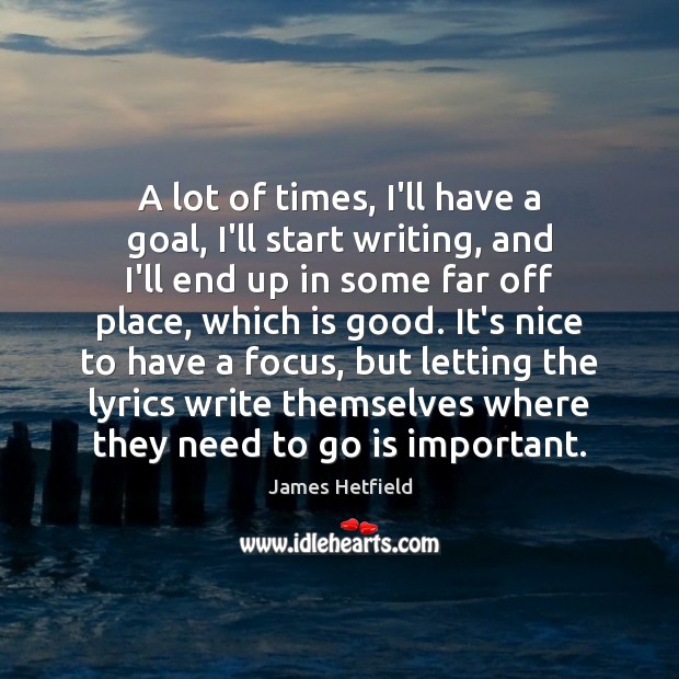 A lot of times, I’ll have a goal, I’ll start writing, and James Hetfield Picture Quote