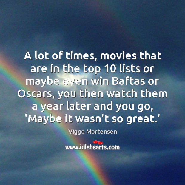 A lot of times, movies that are in the top 10 lists or Viggo Mortensen Picture Quote