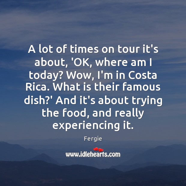 A lot of times on tour it’s about, ‘OK, where am I Fergie Picture Quote