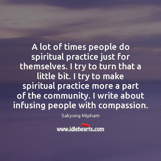 A lot of times people do spiritual practice just for themselves. I 