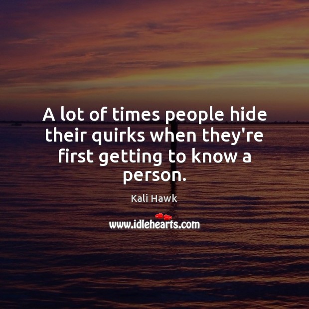 A lot of times people hide their quirks when they’re first getting to know a person. Kali Hawk Picture Quote