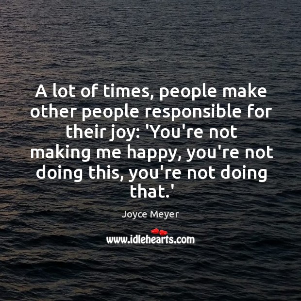 A lot of times, people make other people responsible for their joy: Joyce Meyer Picture Quote