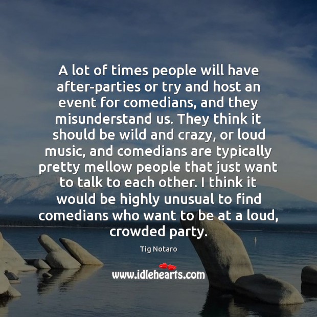 A lot of times people will have after-parties or try and host Tig Notaro Picture Quote