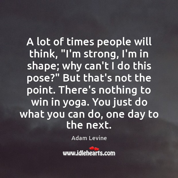 A lot of times people will think, “I’m strong, I’m in shape; Adam Levine Picture Quote