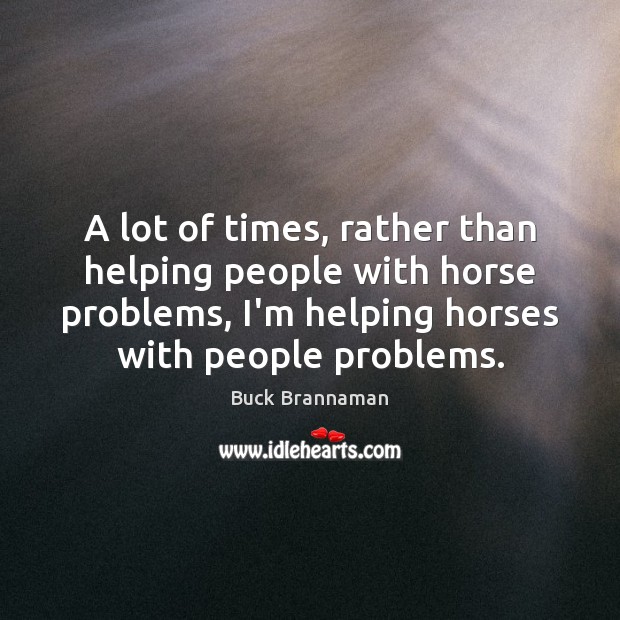 A lot of times, rather than helping people with horse problems, I’m Buck Brannaman Picture Quote