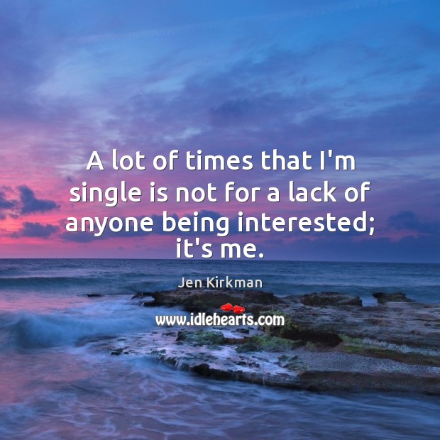 A lot of times that I’m single is not for a lack of anyone being interested; it’s me. Jen Kirkman Picture Quote