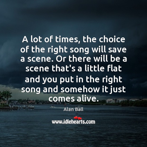 A lot of times, the choice of the right song will save Alan Ball Picture Quote