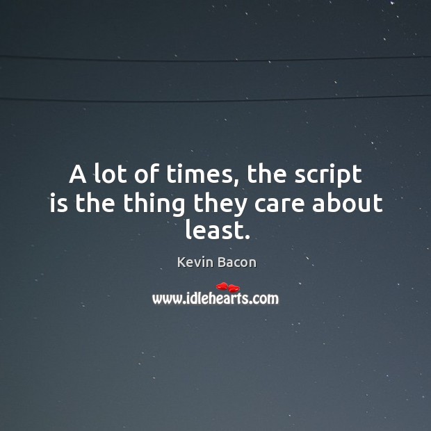 A lot of times, the script is the thing they care about least. Kevin Bacon Picture Quote