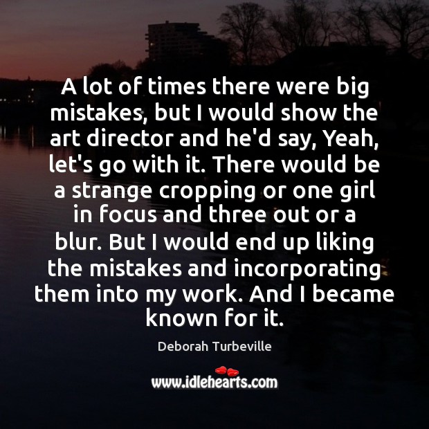 A lot of times there were big mistakes, but I would show Deborah Turbeville Picture Quote