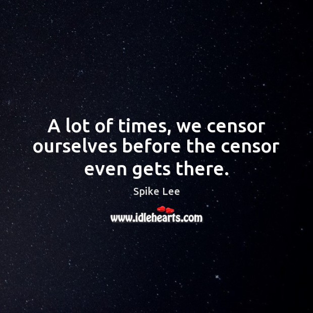 A lot of times, we censor ourselves before the censor even gets there. Spike Lee Picture Quote