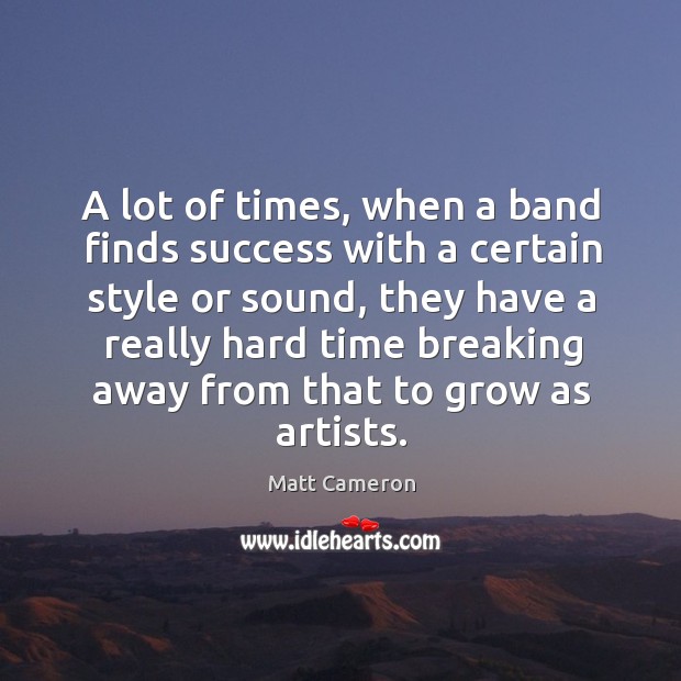 A lot of times, when a band finds success with a certain style or sound, they have a really Matt Cameron Picture Quote