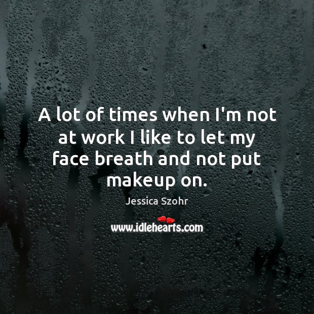 A lot of times when I’m not at work I like to let my face breath and not put makeup on. Jessica Szohr Picture Quote
