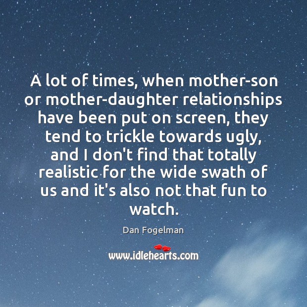A lot of times, when mother-son or mother-daughter relationships have been put Dan Fogelman Picture Quote