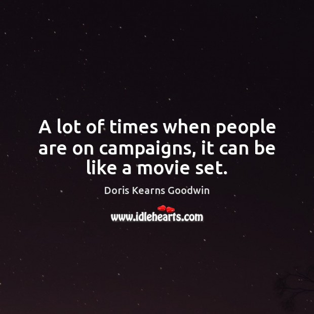 A lot of times when people are on campaigns, it can be like a movie set. Doris Kearns Goodwin Picture Quote