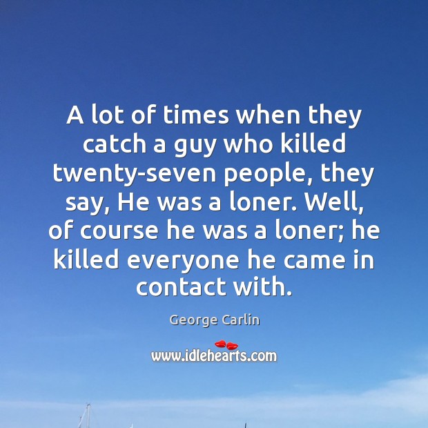 A lot of times when they catch a guy who killed twenty-seven George Carlin Picture Quote