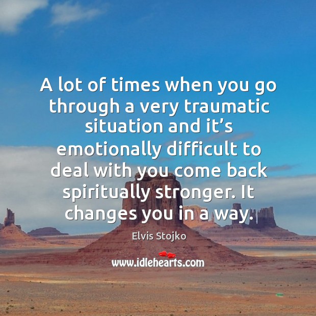 A lot of times when you go through a very traumatic situation With You Quotes Image