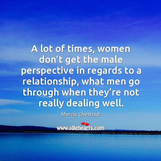 A lot of times, women don’t get the male perspective in regards to a relationship Morris Chestnut Picture Quote