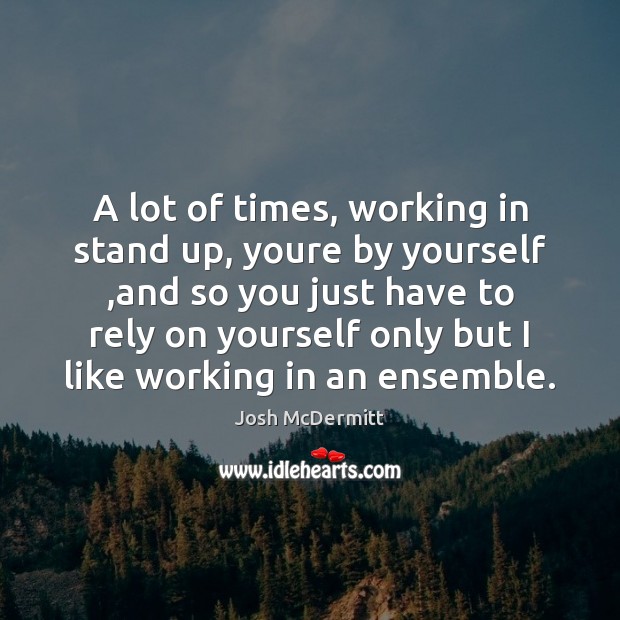 A lot of times, working in stand up, youre by yourself ,and Josh McDermitt Picture Quote