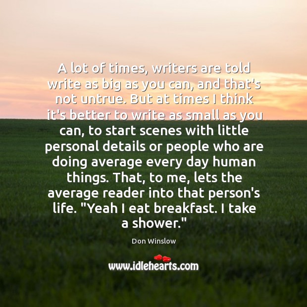 A lot of times, writers are told write as big as you Don Winslow Picture Quote