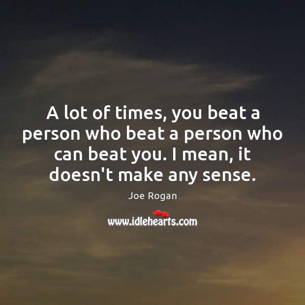 A lot of times, you beat a person who beat a person Image