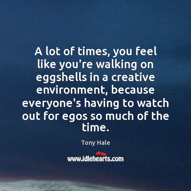 A lot of times, you feel like you’re walking on eggshells in Tony Hale Picture Quote