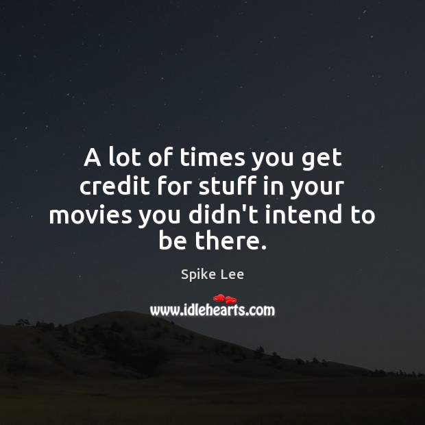A lot of times you get credit for stuff in your movies you didn’t intend to be there. Spike Lee Picture Quote