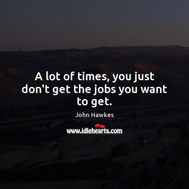 A lot of times, you just don’t get the jobs you want to get. Image