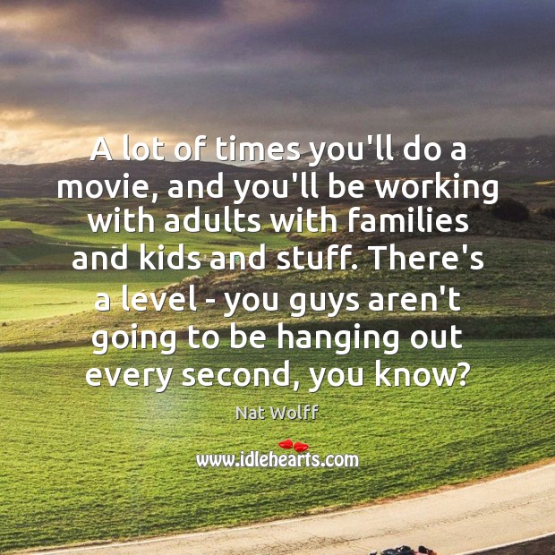 A lot of times you’ll do a movie, and you’ll be working Nat Wolff Picture Quote