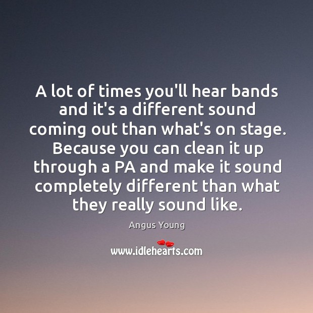 A lot of times you’ll hear bands and it’s a different sound Angus Young Picture Quote